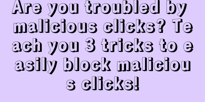 Are you troubled by malicious clicks? Teach you 3 tricks to easily block malicious clicks!