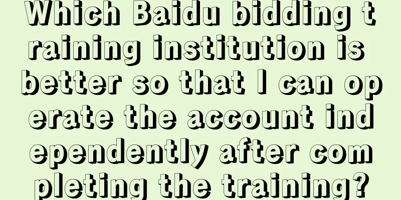 Which Baidu bidding training institution is better so that I can operate the account independently after completing the training?