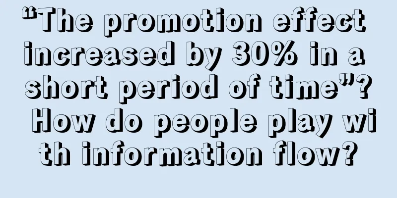 “The promotion effect increased by 30% in a short period of time”? How do people play with information flow?