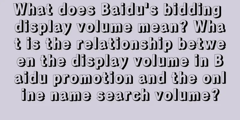 What does Baidu's bidding display volume mean? What is the relationship between the display volume in Baidu promotion and the online name search volume?