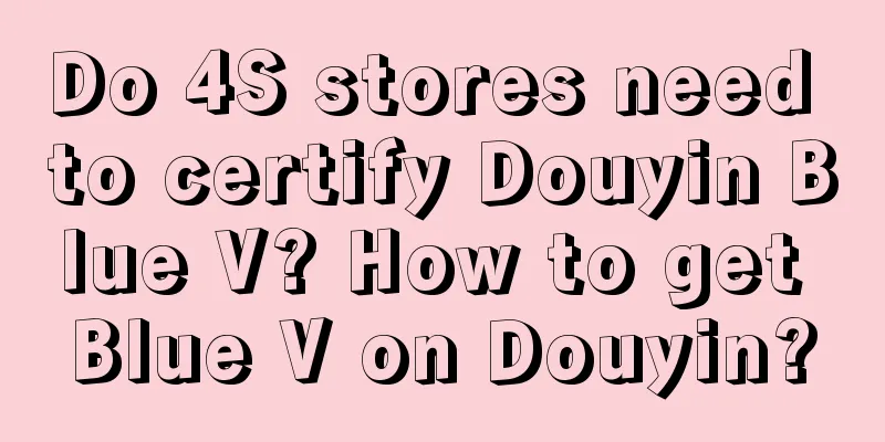 Do 4S stores need to certify Douyin Blue V? How to get Blue V on Douyin?