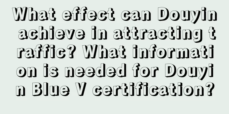 What effect can Douyin achieve in attracting traffic? What information is needed for Douyin Blue V certification?