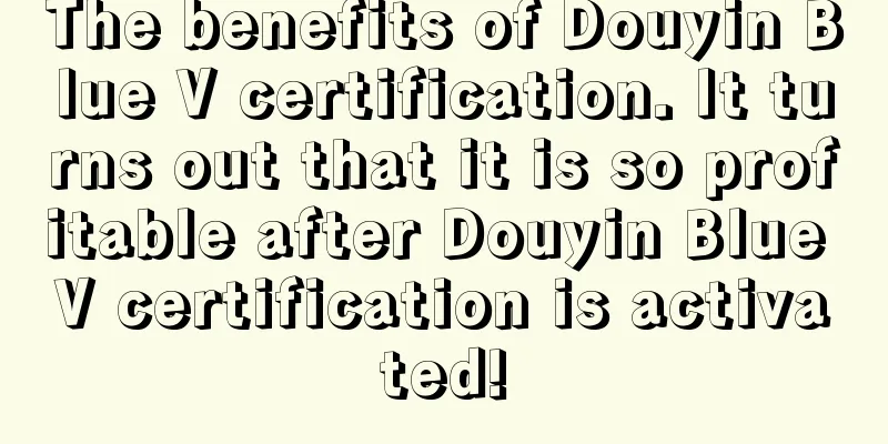 The benefits of Douyin Blue V certification. It turns out that it is so profitable after Douyin Blue V certification is activated!