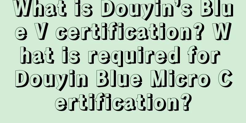 What is Douyin’s Blue V certification? What is required for Douyin Blue Micro Certification?