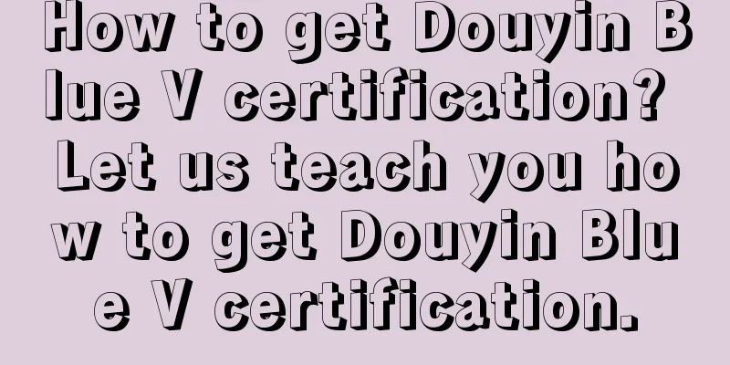 How to get Douyin Blue V certification? Let us teach you how to get Douyin Blue V certification.