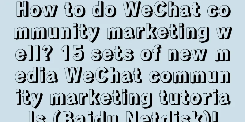 How to do WeChat community marketing well? 15 sets of new media WeChat community marketing tutorials (Baidu Netdisk)!