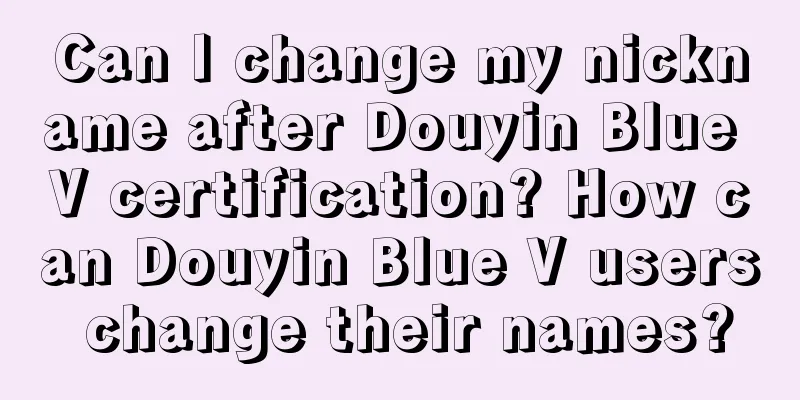 Can I change my nickname after Douyin Blue V certification? How can Douyin Blue V users change their names?