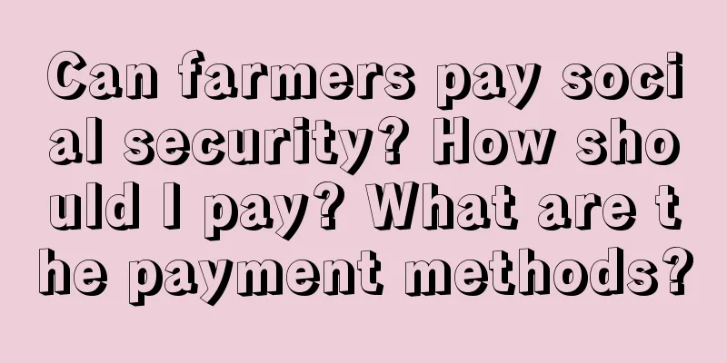 Can farmers pay social security? How should I pay? What are the payment methods?