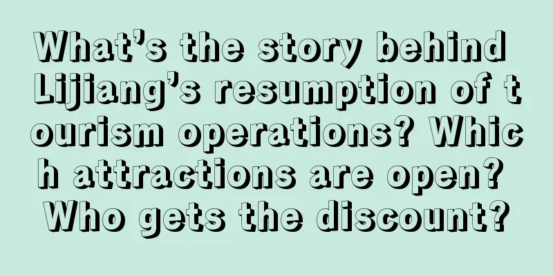 What’s the story behind Lijiang’s resumption of tourism operations? Which attractions are open? Who gets the discount?