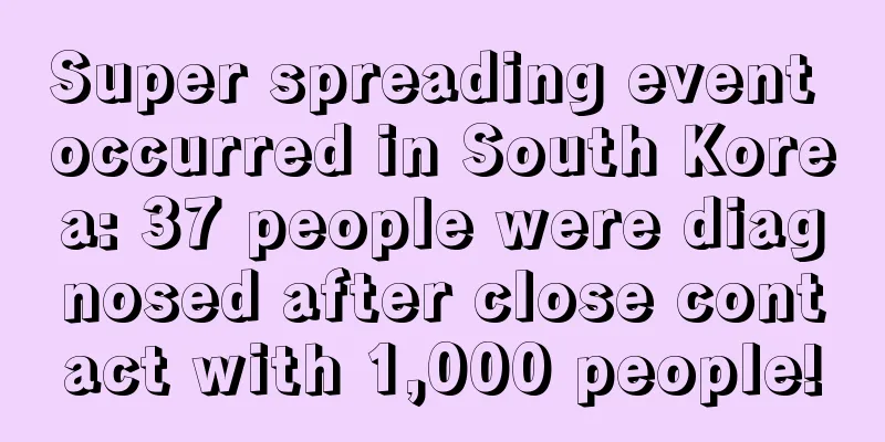 Super spreading event occurred in South Korea: 37 people were diagnosed after close contact with 1,000 people!