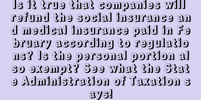 Is it true that companies will refund the social insurance and medical insurance paid in February according to regulations? Is the personal portion also exempt? See what the State Administration of Taxation says!