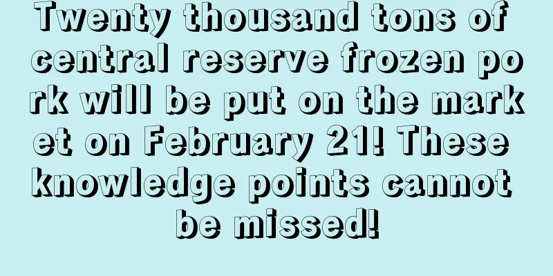 Twenty thousand tons of central reserve frozen pork will be put on the market on February 21! These knowledge points cannot be missed!