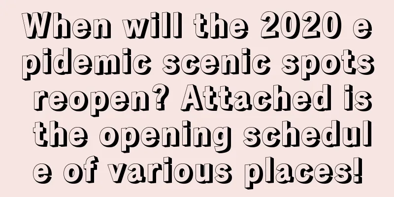 When will the 2020 epidemic scenic spots reopen? Attached is the opening schedule of various places!