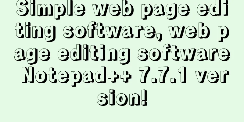 Simple web page editing software, web page editing software Notepad++ 7.7.1 version!