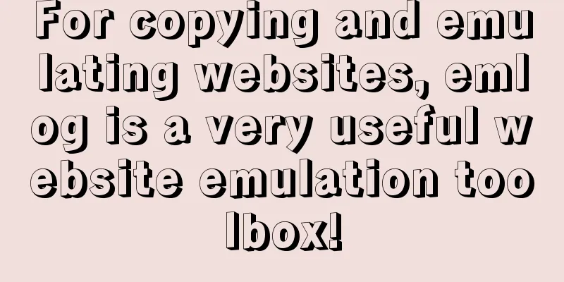 For copying and emulating websites, emlog is a very useful website emulation toolbox!