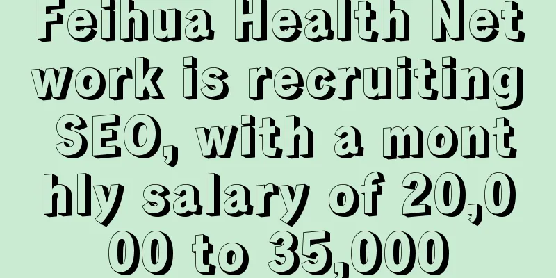 Feihua Health Network is recruiting SEO, with a monthly salary of 20,000 to 35,000