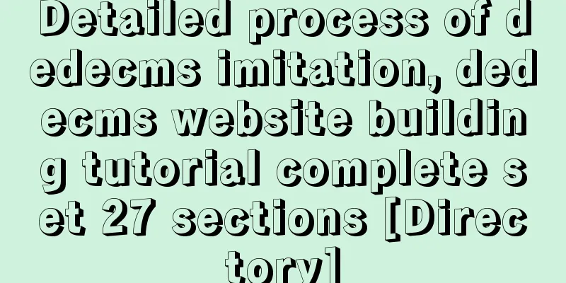 Detailed process of dedecms imitation, dedecms website building tutorial complete set 27 sections [Directory]