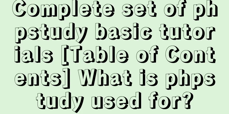 Complete set of phpstudy basic tutorials [Table of Contents] What is phpstudy used for?