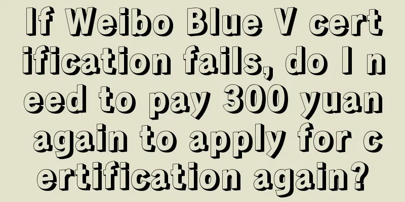 If Weibo Blue V certification fails, do I need to pay 300 yuan again to apply for certification again?