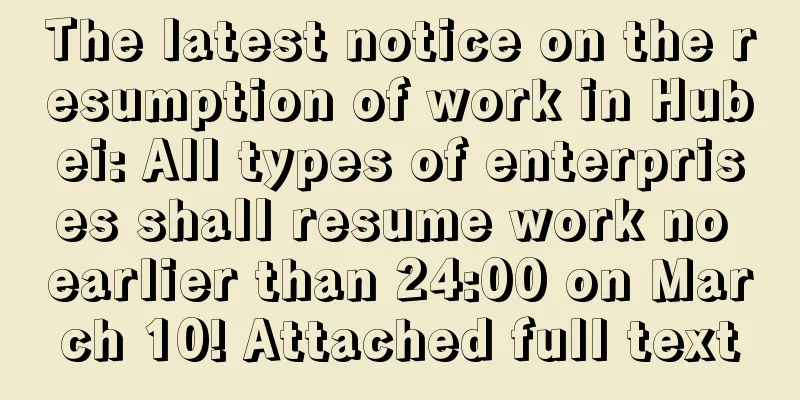 The latest notice on the resumption of work in Hubei: All types of enterprises shall resume work no earlier than 24:00 on March 10! Attached full text