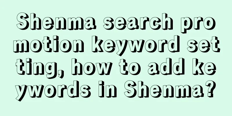 Shenma search promotion keyword setting, how to add keywords in Shenma?