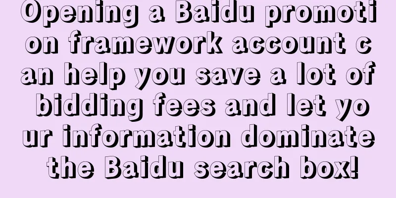 Opening a Baidu promotion framework account can help you save a lot of bidding fees and let your information dominate the Baidu search box!