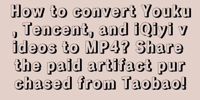 How to convert Youku, Tencent, and iQiyi videos to MP4? Share the paid artifact purchased from Taobao!