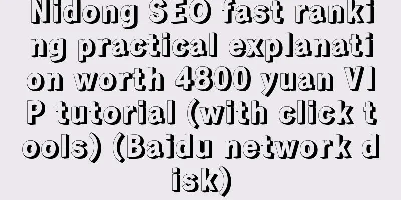 Nidong SEO fast ranking practical explanation worth 4800 yuan VIP tutorial (with click tools) (Baidu network disk)