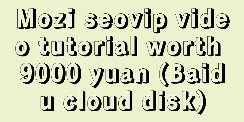 Mozi seovip video tutorial worth 9000 yuan (Baidu cloud disk)