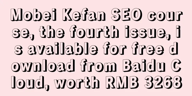 Mobei Kefan SEO course, the fourth issue, is available for free download from Baidu Cloud, worth RMB 3268