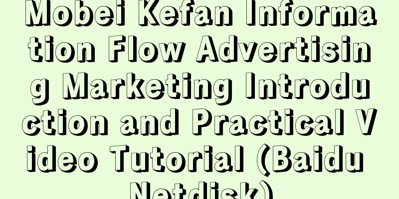 Mobei Kefan Information Flow Advertising Marketing Introduction and Practical Video Tutorial (Baidu Netdisk)