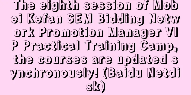 The eighth session of Mobei Kefan SEM Bidding Network Promotion Manager VIP Practical Training Camp, the courses are updated synchronously! (Baidu Netdisk)