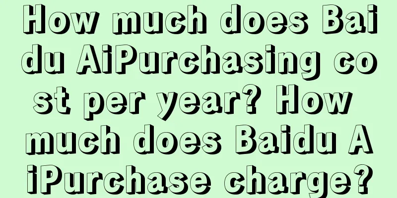 How much does Baidu AiPurchasing cost per year? How much does Baidu AiPurchase charge?