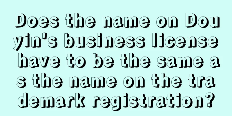 Does the name on Douyin's business license have to be the same as the name on the trademark registration?