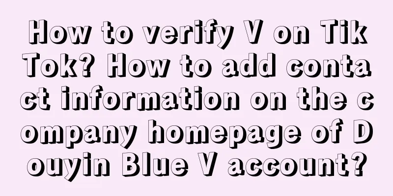 How to verify V on TikTok? How to add contact information on the company homepage of Douyin Blue V account?