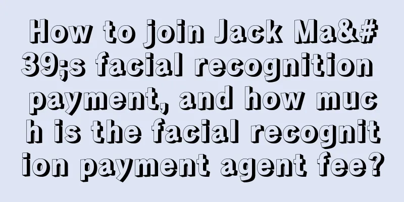 How to join Jack Ma's facial recognition payment, and how much is the facial recognition payment agent fee?