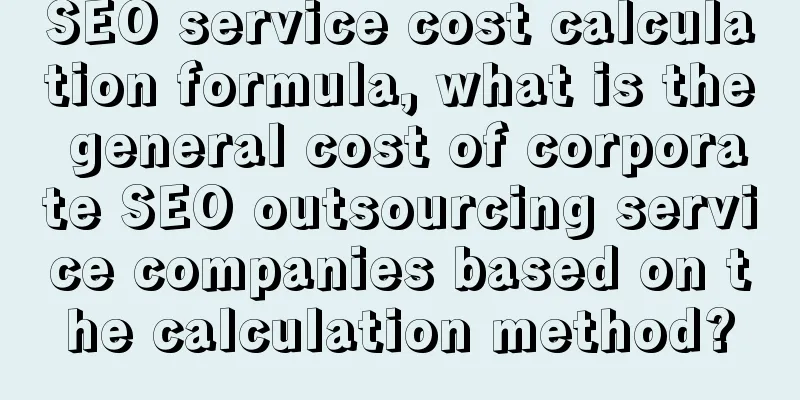 SEO service cost calculation formula, what is the general cost of corporate SEO outsourcing service companies based on the calculation method?