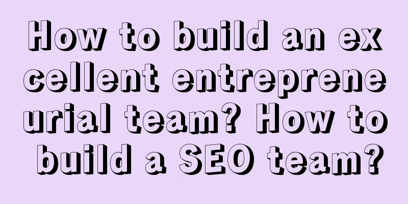 How to build an excellent entrepreneurial team? How to build a SEO team?