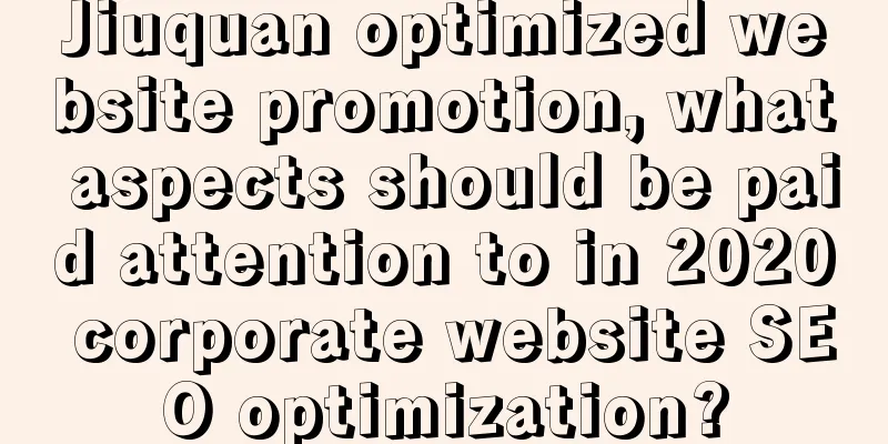 Jiuquan optimized website promotion, what aspects should be paid attention to in 2020 corporate website SEO optimization?