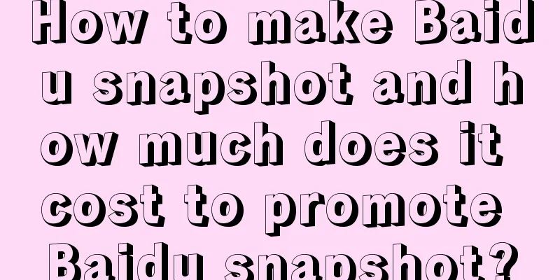 How to make Baidu snapshot and how much does it cost to promote Baidu snapshot?