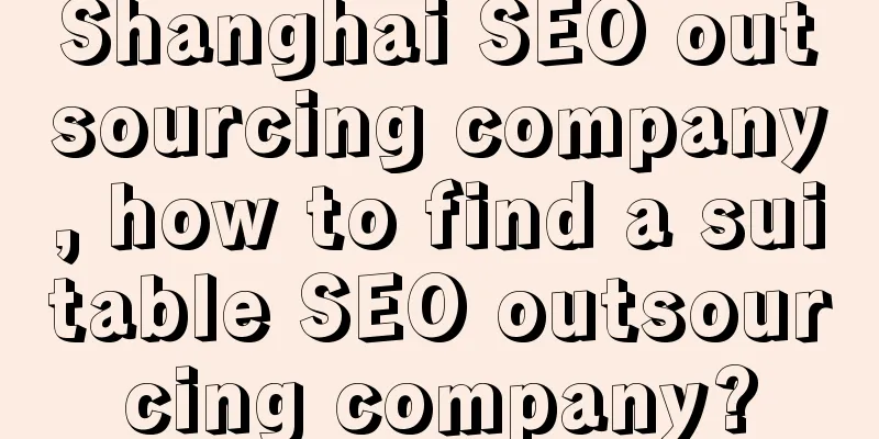 Shanghai SEO outsourcing company, how to find a suitable SEO outsourcing company?