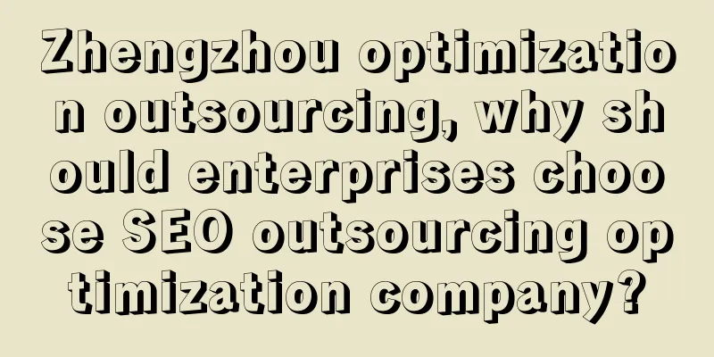 Zhengzhou optimization outsourcing, why should enterprises choose SEO outsourcing optimization company?