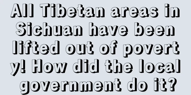 All Tibetan areas in Sichuan have been lifted out of poverty! How did the local government do it?