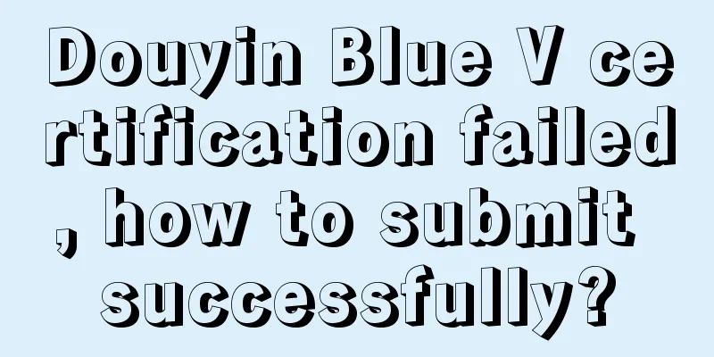 Douyin Blue V certification failed, how to submit successfully?