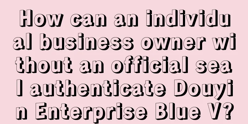 How can an individual business owner without an official seal authenticate Douyin Enterprise Blue V?