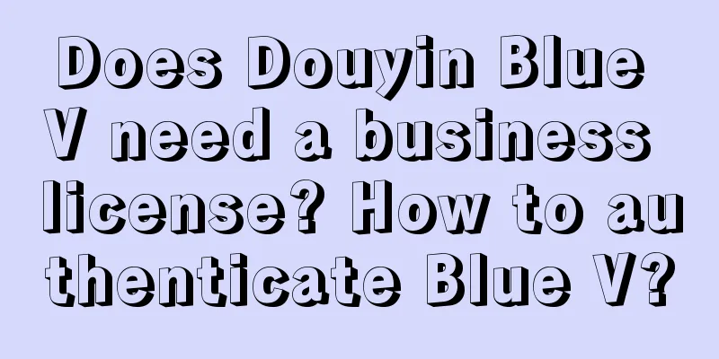 Does Douyin Blue V need a business license? How to authenticate Blue V?