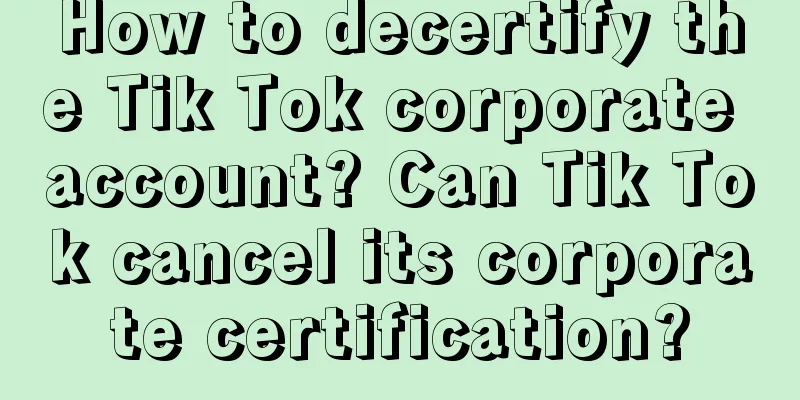 How to decertify the Tik Tok corporate account? Can Tik Tok cancel its corporate certification?