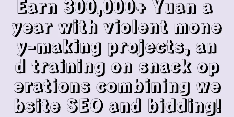 Earn 300,000+ Yuan a year with violent money-making projects, and training on snack operations combining website SEO and bidding!