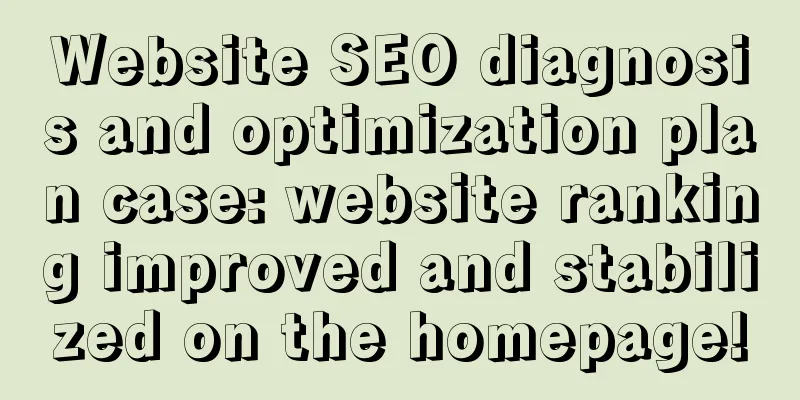 Website SEO diagnosis and optimization plan case: website ranking improved and stabilized on the homepage!