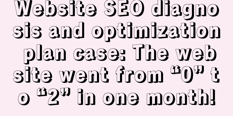 Website SEO diagnosis and optimization plan case: The website went from “0” to “2” in one month!